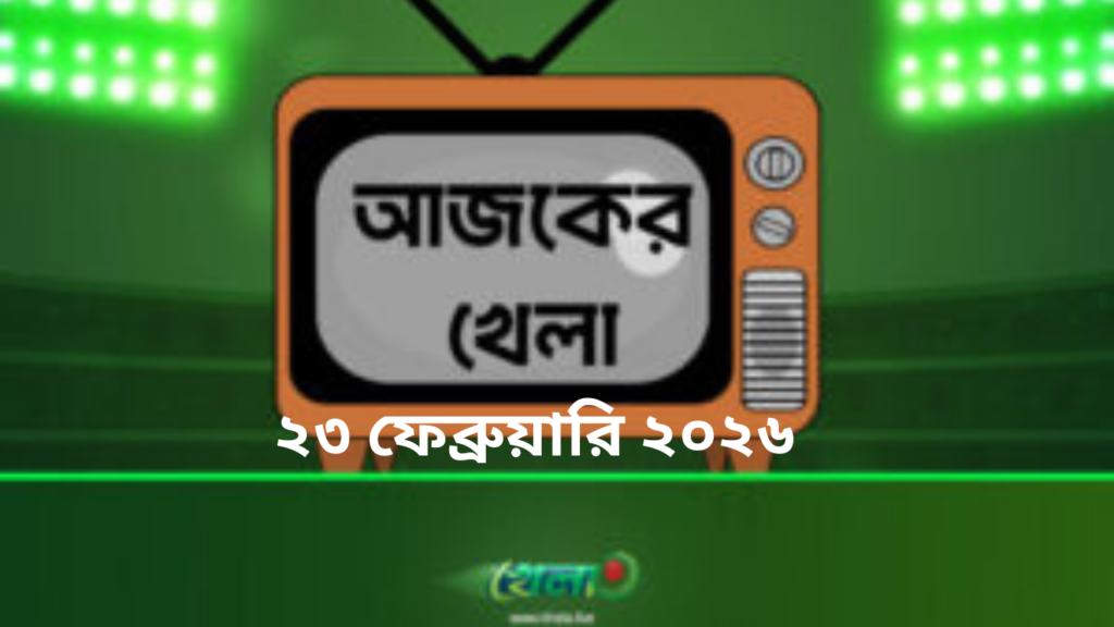 টিভিতে আজকের খেলা-২৩ ফেব্রুয়ারি ২০২৬ ইং