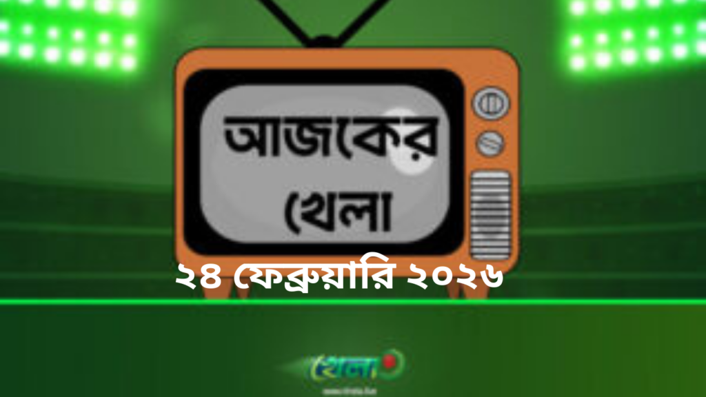 টিভিতে আজকের খেলা- ২৪ ফেব্রুয়ারি ২০২৬ ইং
